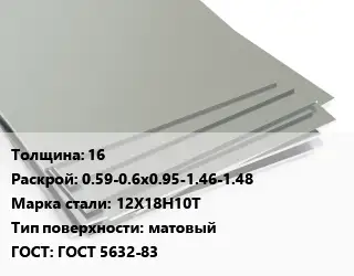 Лист нержавеющий 16 0.59-0.6х0.95-1.46-1.48 Сталь: 12Х18Н10Т Тип:матовый ГОСТ 5632-83
